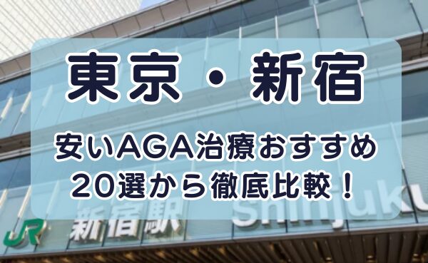 【20選から比較】新宿でAGA治療が安いおすすめクリニックを解説