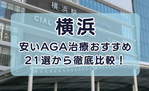 横浜の安いAGA治療クリニックおすすめ21選！【2025年最新】