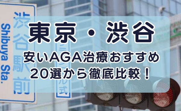 渋谷の安いAGA治療クリニックおすすめ20選！【2025年最新】